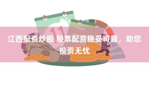 江西配资炒股 股票配资稳妥可靠，助您投资无忧