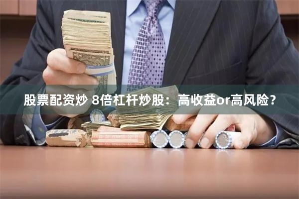 股票配资炒 8倍杠杆炒股：高收益or高风险？