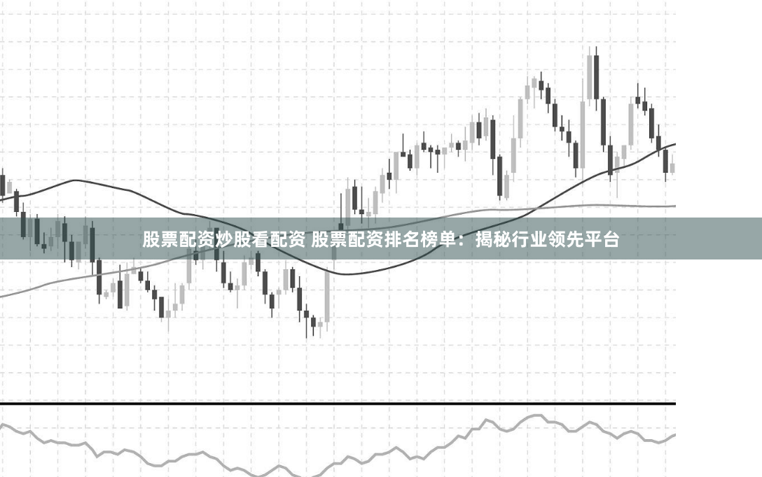 股票配资炒股看配资 股票配资排名榜单：揭秘行业领先平台