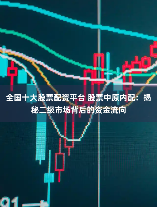 全国十大股票配资平台 股票中原内配：揭秘二级市场背后的资金流向