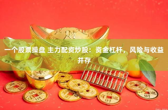 一个股票操盘 主力配资炒股：资金杠杆，风险与收益并存