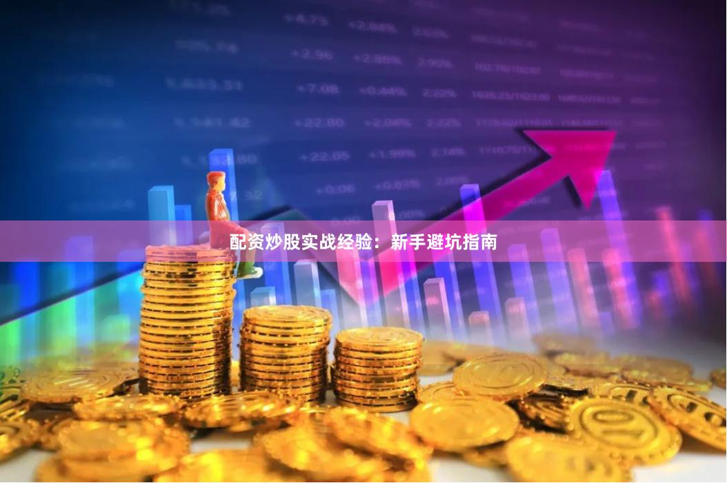 配资炒股实战经验：新手避坑指南