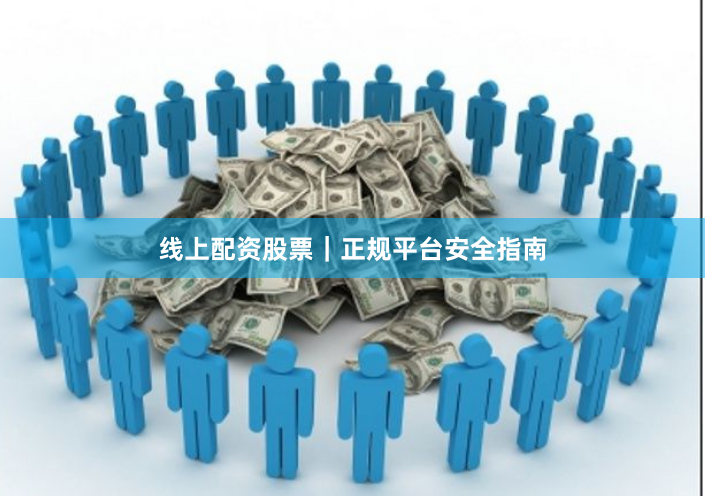 线上配资股票｜正规平台安全指南
