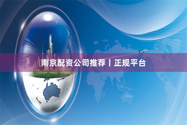 南京配资公司推荐丨正规平台
