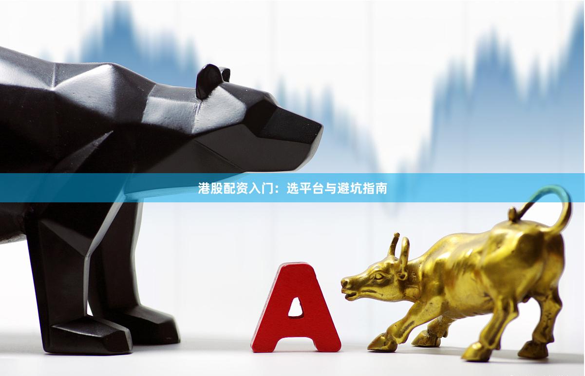港股配资入门：选平台与避坑指南
