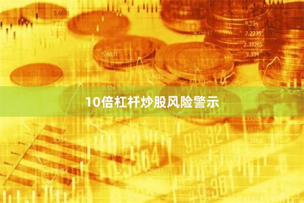 10倍杠杆炒股风险警示