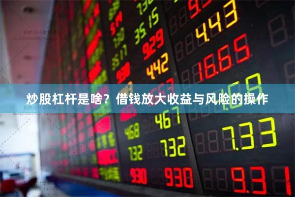 炒股杠杆是啥？借钱放大收益与风险的操作