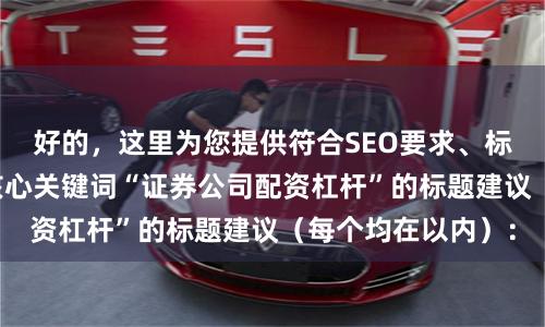 好的，这里为您提供符合SEO要求、标题不同且均包含核心关键词“证券公司配资杠杆”的标题建议（每个均在以内）：